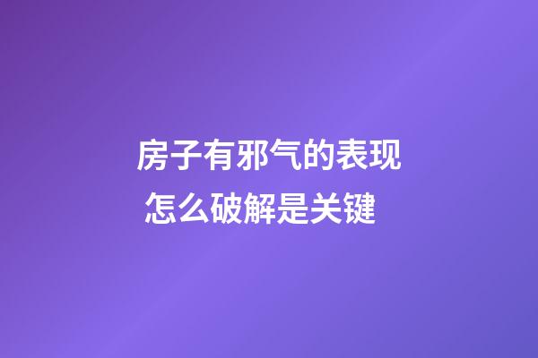 房子有邪气的表现 怎么破解是关键